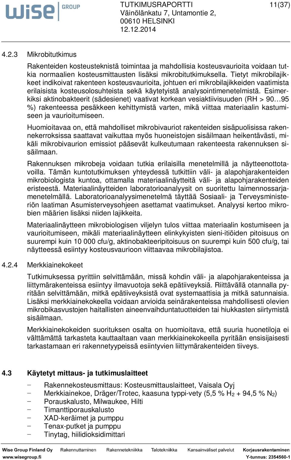 Esimerkiksi aktinobakteerit (sädesienet) vaativat korkean vesiaktiivisuuden (RH > 90 95 %) rakenteessa pesäkkeen kehittymistä varten, mikä viittaa materiaalin kastumiseen ja vaurioitumiseen.