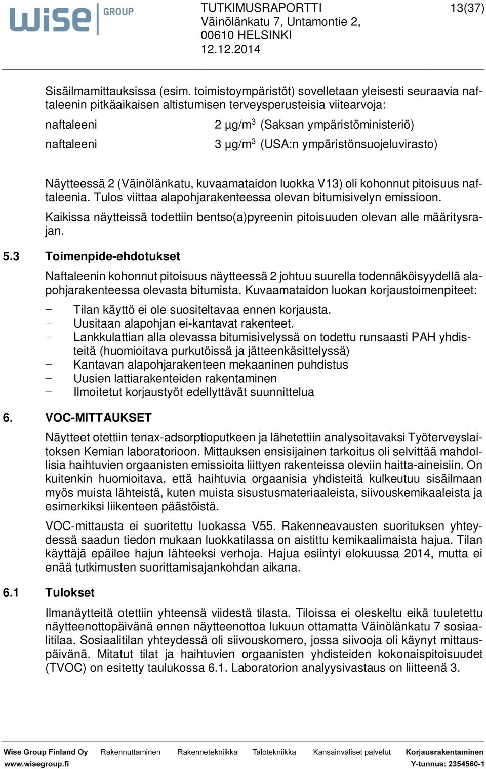 ympäristönsuojeluvirasto) Näytteessä 2 (Väinölänkatu, kuvaamataidon luokka V13) oli kohonnut pitoisuus naftaleenia. Tulos viittaa alapohjarakenteessa olevan bitumisivelyn emissioon.