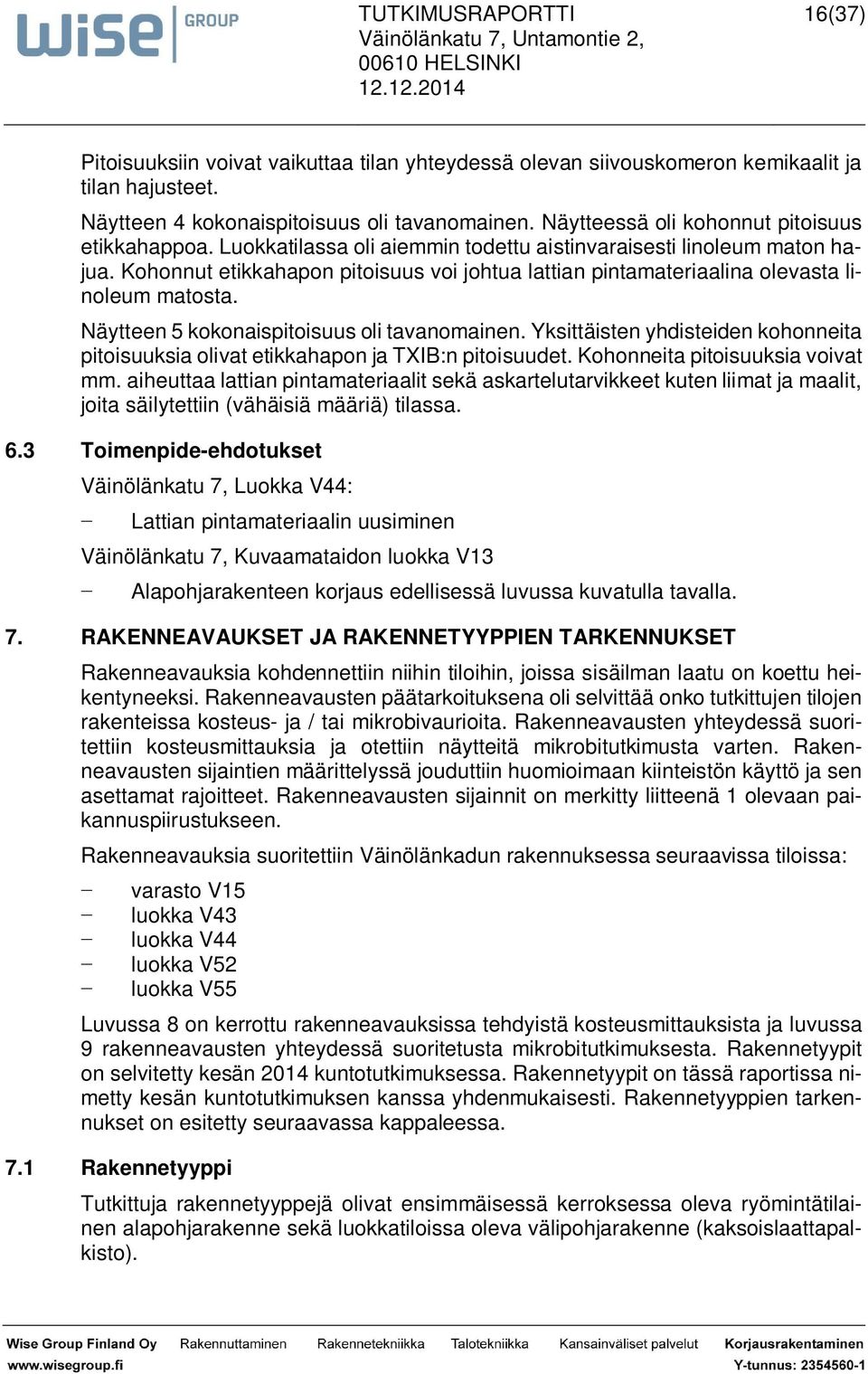 Kohonnut etikkahapon pitoisuus voi johtua lattian pintamateriaalina olevasta linoleum matosta. Näytteen 5 kokonaispitoisuus oli tavanomainen.