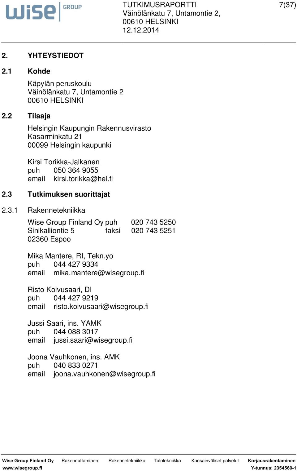 364 9055 email kirsi.torikka@hel.fi 2.3 Tutkimuksen suorittajat 2.3.1 Rakennetekniikka Wise Group Finland Oy puh 020 743 5250 Sinikalliontie 5 faksi 020 743 5251 02360 Espoo Mika Mantere, RI, Tekn.