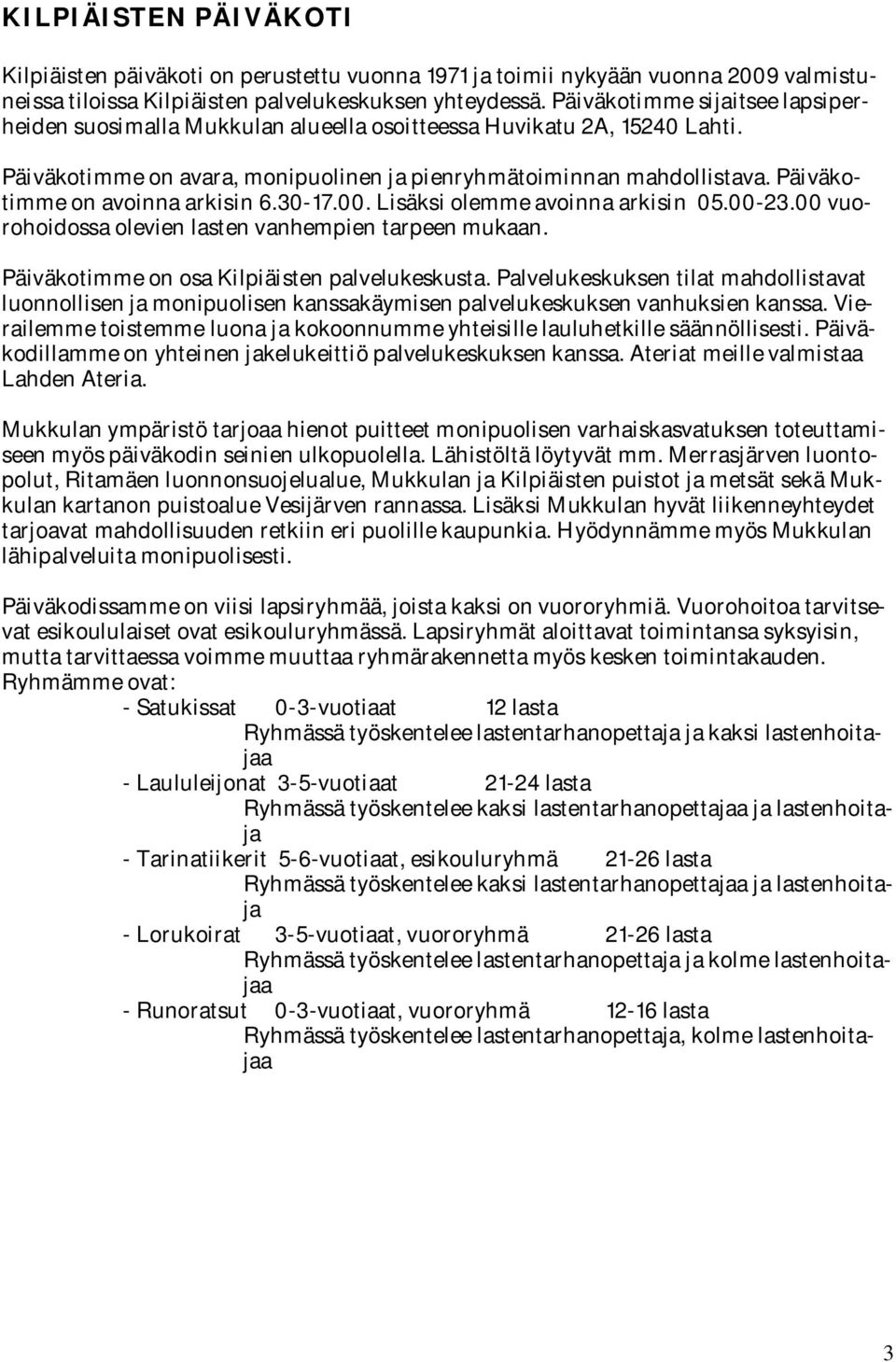 Päiväkotimme on avoinna arkisin 6.30-17.00. Lisäksi olemme avoinna arkisin 05.00-23.00 vuorohoidossa olevien lasten vanhempien tarpeen mukaan. Päiväkotimme on osa Kilpiäisten palvelukeskusta.