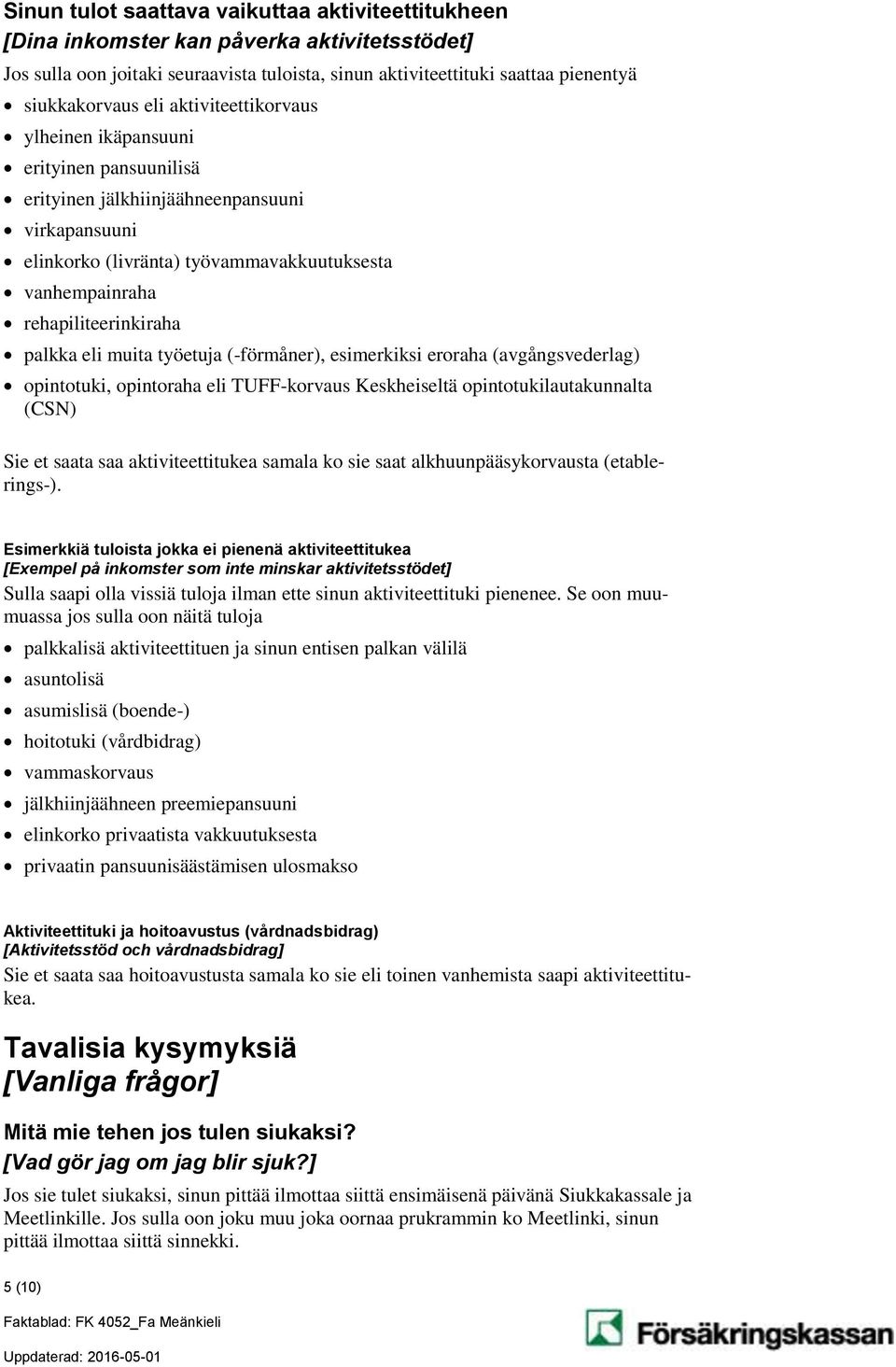 eli muita työetuja (-förmåner), esimerkiksi eroraha (avgångsvederlag) opintotuki, opintoraha eli TUFF-korvaus Keskheiseltä opintotukilautakunnalta (CSN) Sie et saata saa aktiviteettitukea samala ko