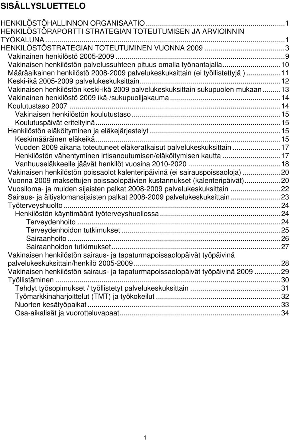 ..11 Keski-ikä 2005-2009 palvelukeskuksittain...12 Vakinaisen henkilöstön keski-ikä 2009 palvelukeskuksittain sukupuolen mukaan...13 Vakinainen henkilöstö 2009 ikä-/sukupuolijakauma.