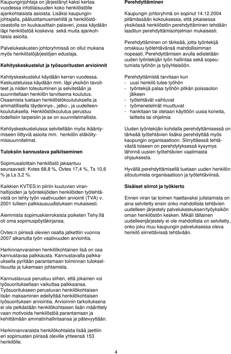 Palvelukeskusten johtoryhmissä on ollut mukana myös henkilöstöjärjestöjen edustaja. Kehityskeskustelut ja työsuoritusten arvioinnit Kehityskeskustelut käydään kerran vuodessa.