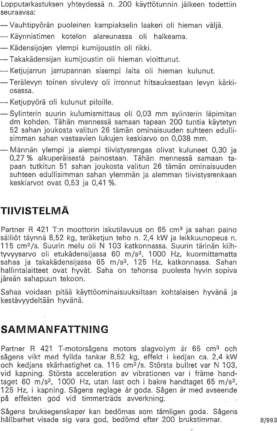 Terälevyn toinen sivulevy oli irronnut hitsauksestaan levyn kärkiosassa. Ketjupyörä oli kulunut piloille. Sylinterin suurin kulumismittaus oli,3 mm sylinterin läpimitan dm kohden.