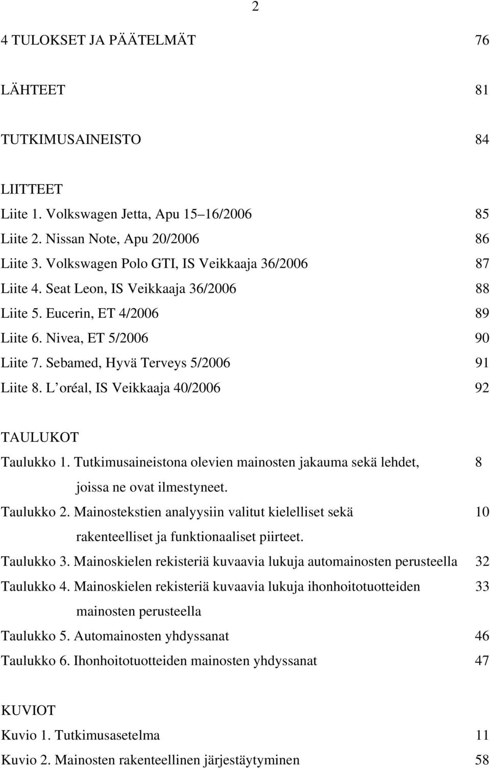 L oréal, IS Veikkaaja 40/2006 92 TAULUKOT Taulukko 1. Tutkimusaineistona olevien mainosten jakauma sekä lehdet, 8 joissa ne ovat ilmestyneet. Taulukko 2.