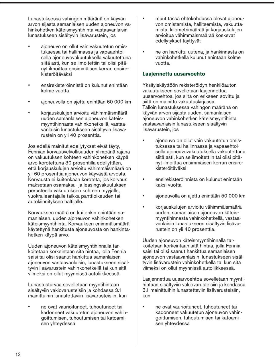 ensirekisteröinnistä on kulunut enintään kolme vuotta ajoneuvolla on ajettu enintään 60 000 km korjauskulujen arvioitu vähimmäismäärä uuden samanlaisen ajoneuvon käteismyyntihinnasta vahinkohetkellä,