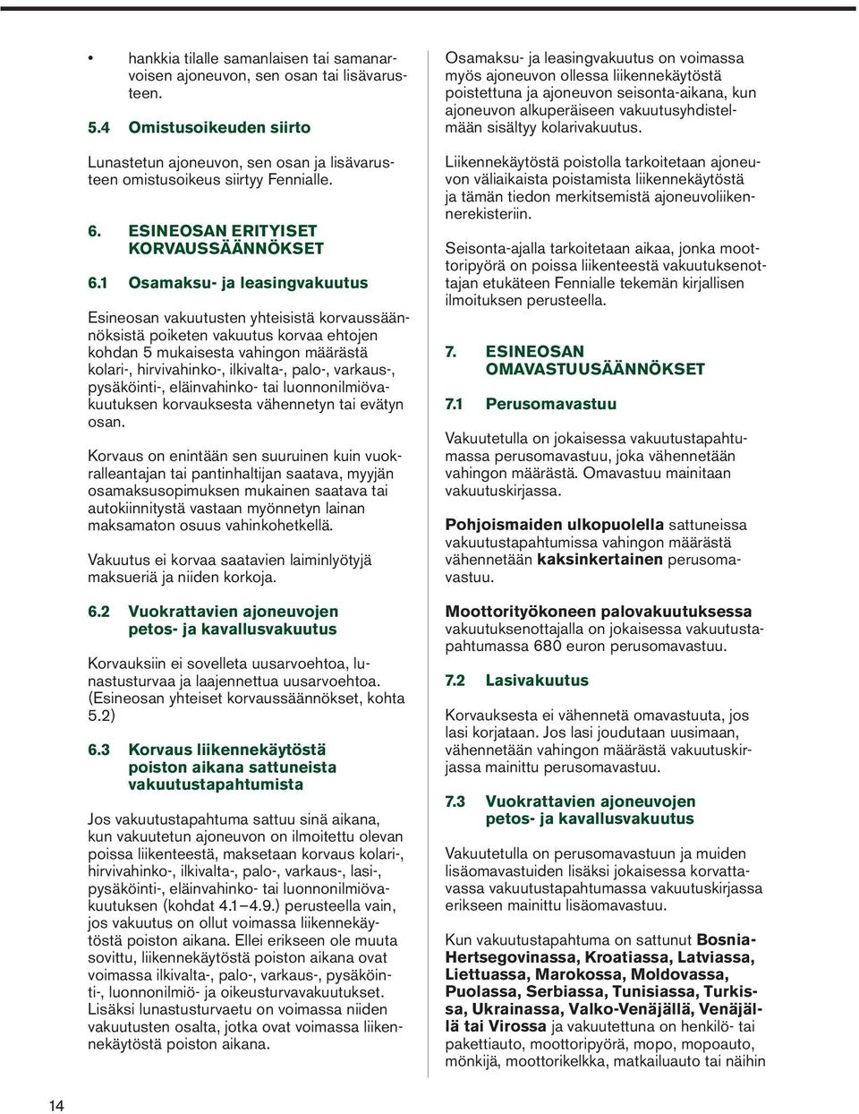 1 Osamaksu- ja leasingvakuutus Esineosan vakuutusten yhteisistä korvaussäännöksistä poiketen vakuutus korvaa ehtojen kohdan 5 mukaisesta vahingon määrästä kolari-, hirvivahinko-, ilkivalta-, palo-,