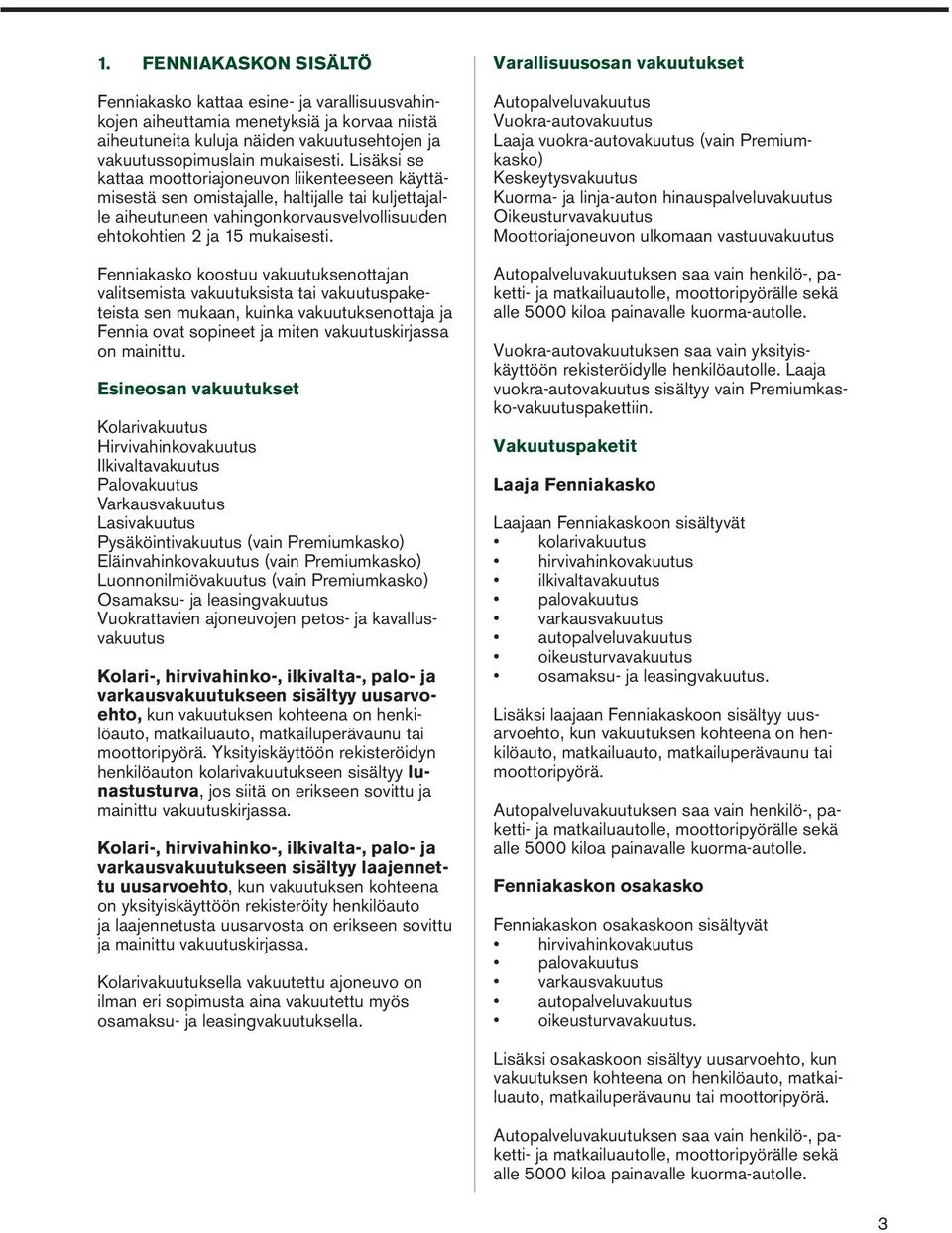 Fenniakasko koostuu vakuutuksenottajan valitsemista vakuutuksista tai vakuutuspaketeista sen mukaan, kuinka vakuutuksenottaja ja Fennia ovat sopineet ja miten vakuutuskirjassa on mainittu.