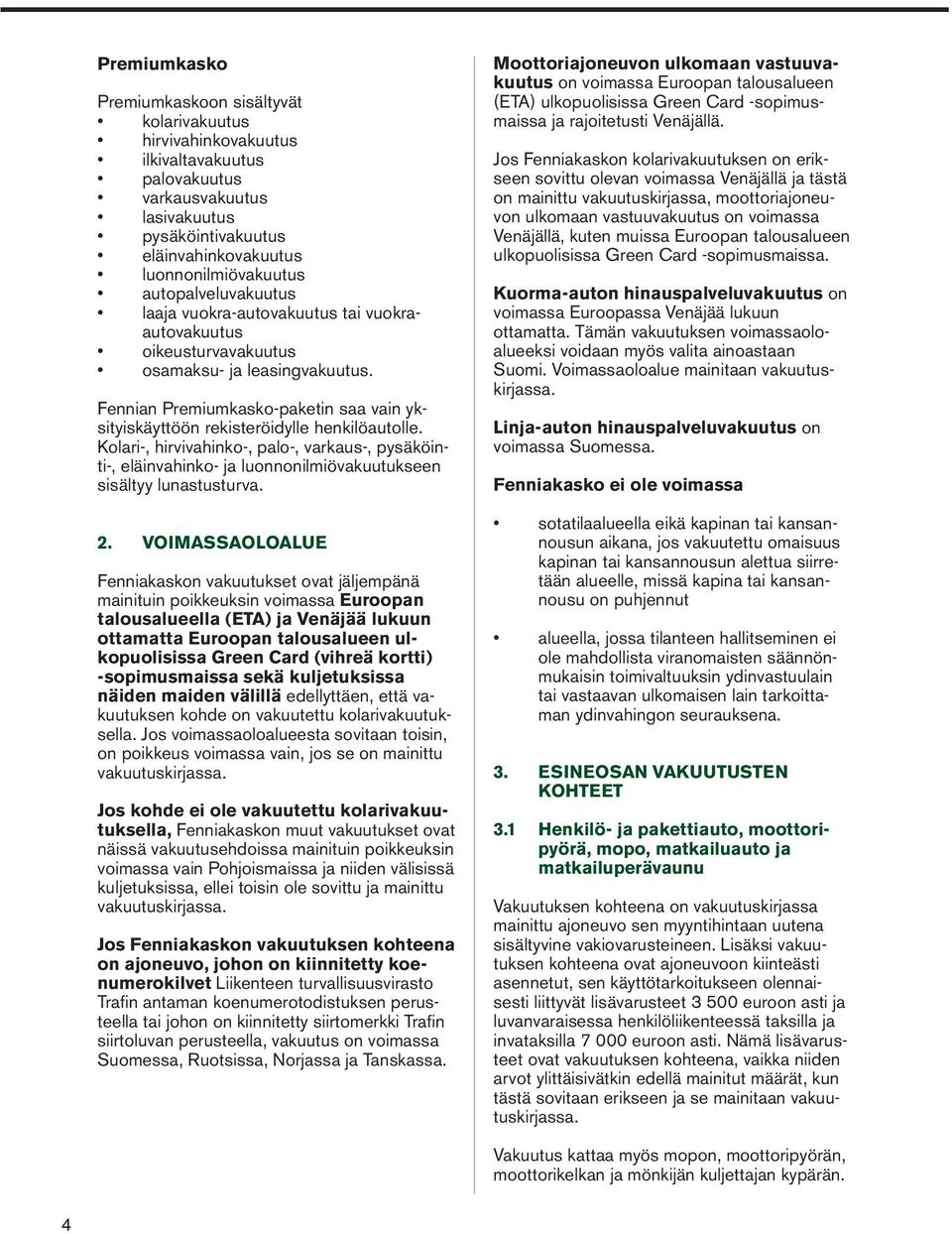 Fennian Premiumkasko-paketin saa vain yksityiskäyttöön rekisteröidylle henkilöautolle.