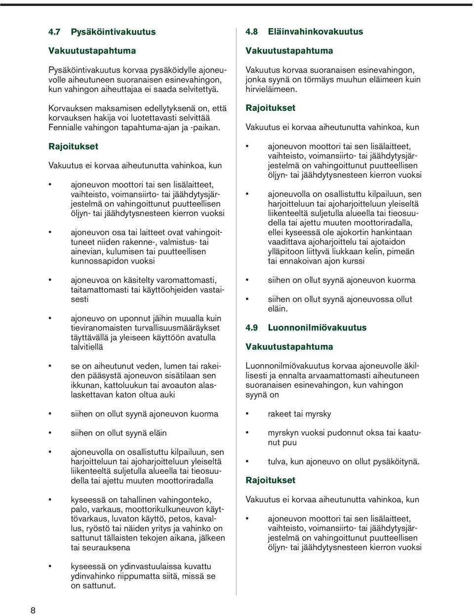 Rajoitukset Vakuutus ei korvaa aiheutunutta vahinkoa, kun ajoneuvon moottori tai sen lisälaitteet, vaihteisto, voimansiirto- tai jäähdytysjärjestelmä on vahingoittunut puutteellisen öljyn- tai