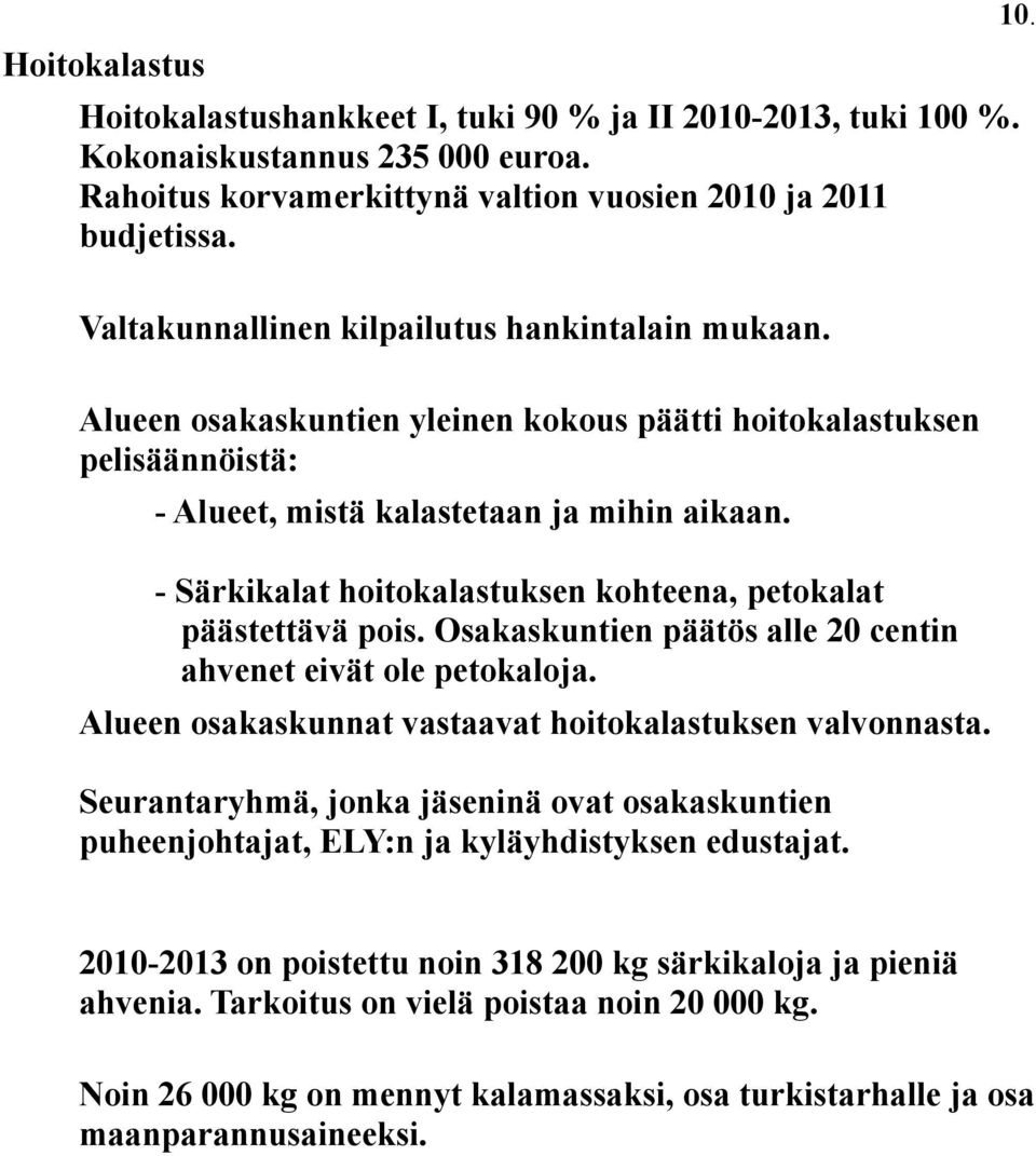 - Särkikalat hoitokalastuksen kohteena, petokalat päästettävä pois. Osakaskuntien päätös alle 20 centin ahvenet eivät ole petokaloja. Alueen osakaskunnat vastaavat hoitokalastuksen valvonnasta.