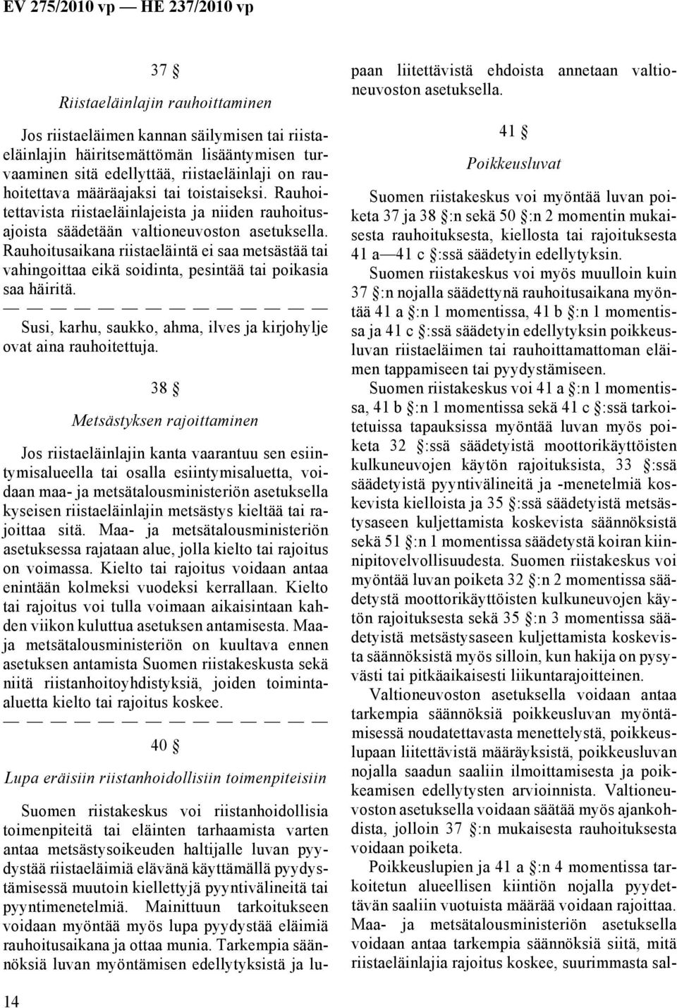 Rauhoitusaikana riistaeläintä ei saa metsästää tai vahingoittaa eikä soidinta, pesintää tai poikasia saa häiritä. Susi, karhu, saukko, ahma, ilves ja kirjohylje ovat aina rauhoitettuja.