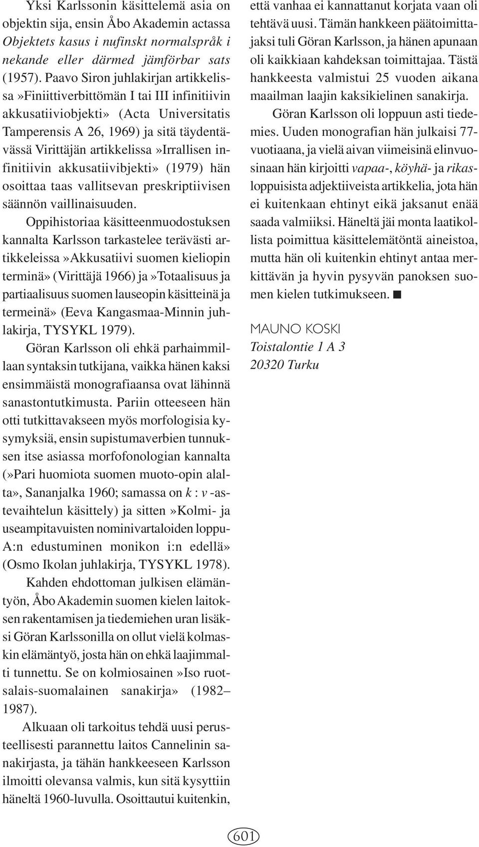 artikkelissa»irrallisen infinitiivin akkusatiivibjekti» (1979) hän osoittaa taas vallitsevan preskriptiivisen säännön vaillinaisuuden.