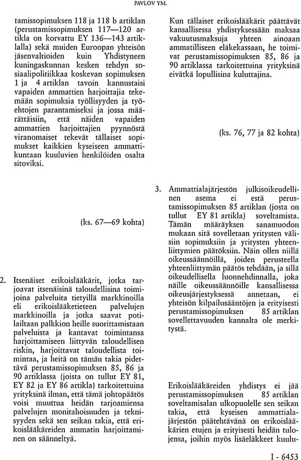 tehdyn sosiaalipolitiikkaa koskevan sopimuksen 1 ja 4 artiklan tavoin kannustaisi vapaiden ammattien harjoittajia tekemään sopimuksia työllisyyden ja työehtojen parantamiseksi ja jossa määrättäisiin,