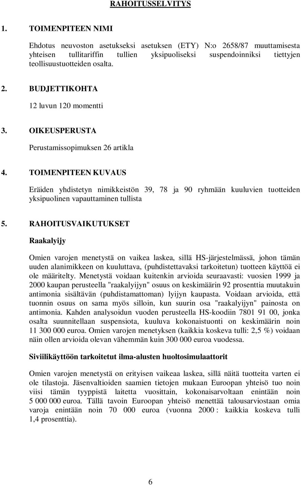 OIKEUSPERUSTA Perustamissopimuksen 26 artikla 4. TOIMENPITEEN KUVAUS Eräiden yhdistetyn nimikkeistön 39, 78 ja 90 ryhmään kuuluvien tuotteiden yksipuolinen vapauttaminen tullista 5.