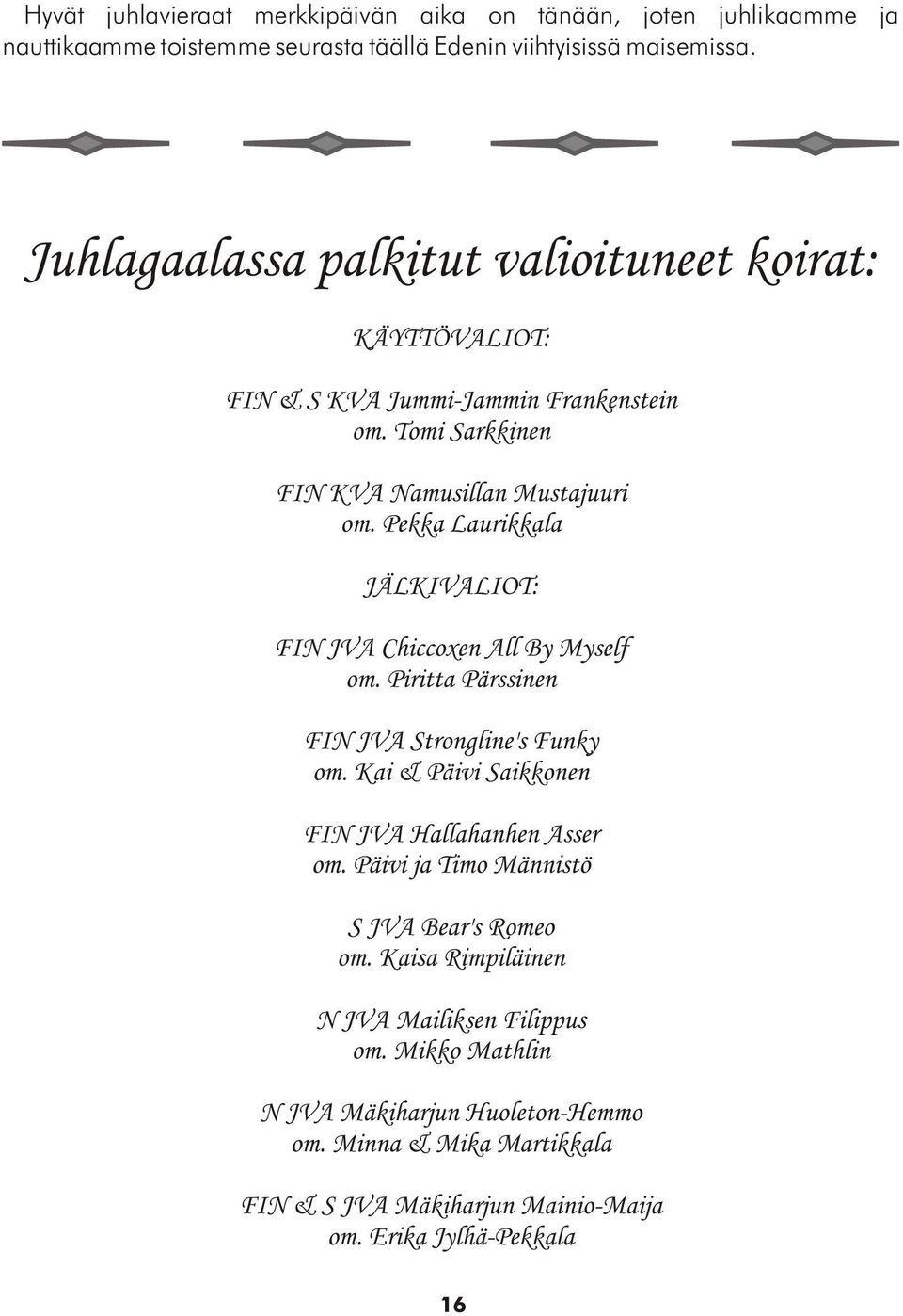 Pekka Laurikkala JÄLKIVALIOT: FIN JVA Chiccoxen All By Myself om. Piritta Pärssinen FIN JVA Strongline's Funky om. Kai & Päivi Saikkonen FIN JVA Hallahanhen Asser om.