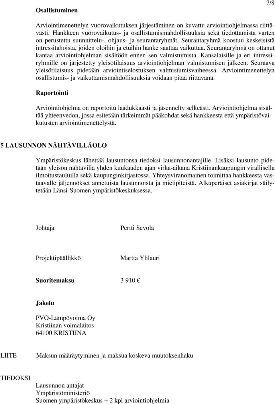 Seurantaryhmä koostuu keskeisistä intressitahoista, joiden oloihin ja etuihin hanke saattaa vaikuttaa. Seurantaryhmä on ottanut kantaa arviointiohjelman sisältöön ennen sen valmistumista.