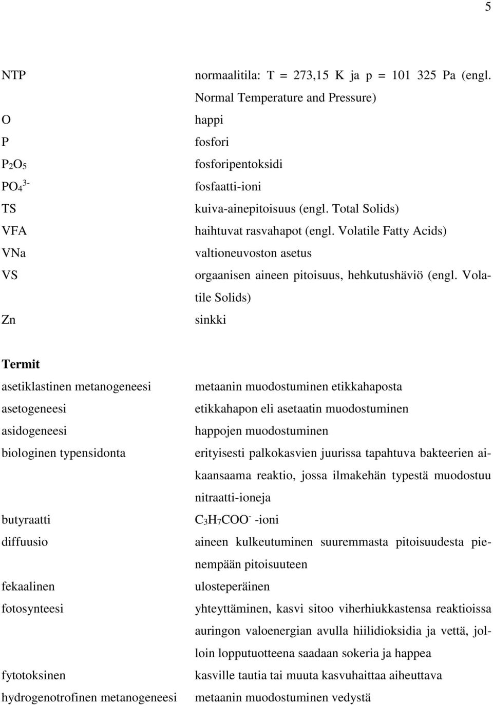 Volatile Solids) sinkki Termit asetiklastinen metanogeneesi asetogeneesi asidogeneesi biologinen typensidonta butyraatti diffuusio fekaalinen fotosynteesi fytotoksinen hydrogenotrofinen metanogeneesi