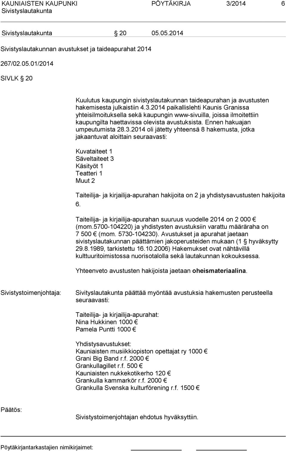 jätetty yhteensä 8 hakemusta, jotka jakaantuvat aloittain seuraavasti: Kuvataiteet 1 Säveltaiteet 3 Käsityöt 1 Teatteri 1 Muut 2 Taiteilija- ja kirjailija-apurahan hakijoita on 2 ja