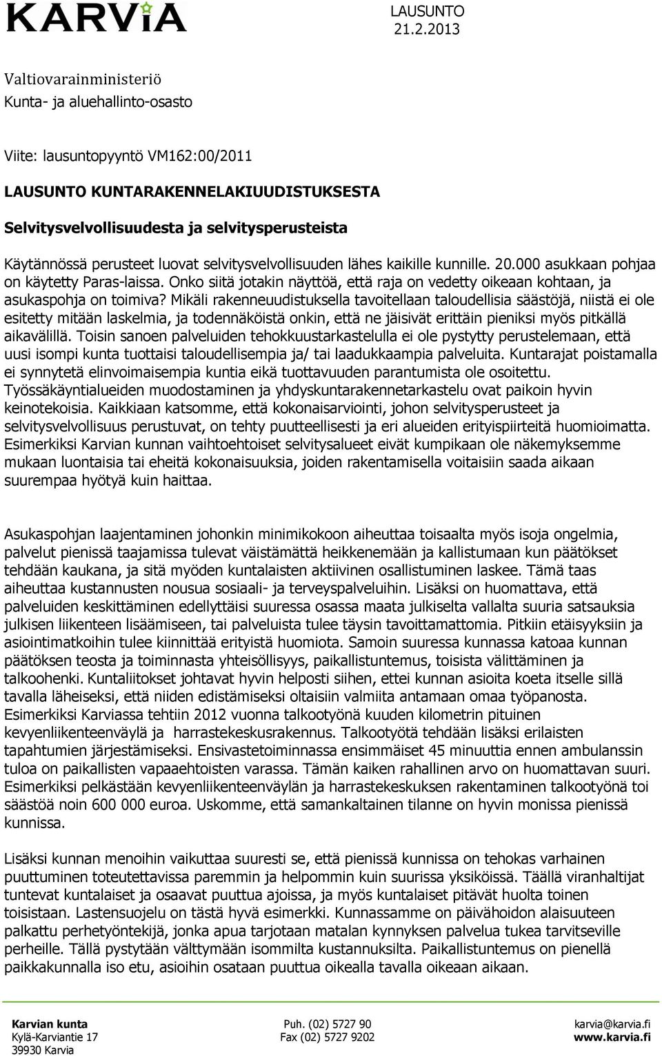 Mikäli rakenneuudistuksella tavoitellaan taloudellisia säästöjä, niistä ei ole esitetty mitään laskelmia, ja todennäköistä onkin, että ne jäisivät erittäin pieniksi myös pitkällä aikavälillä.