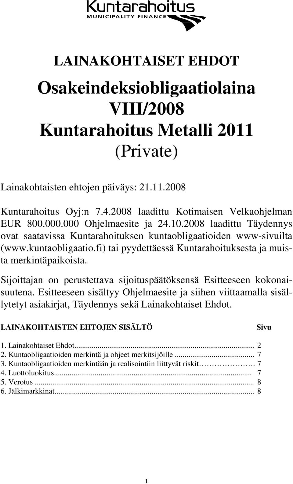 den www-sivuilta (www.kuntaobligaatio.fi) tai pyydettäessä Kuntarahoituksesta ja muista merkintäpaikoista. Sijoittajan on perustettava sijoituspäätöksensä Esitteeseen kokonaisuutena.