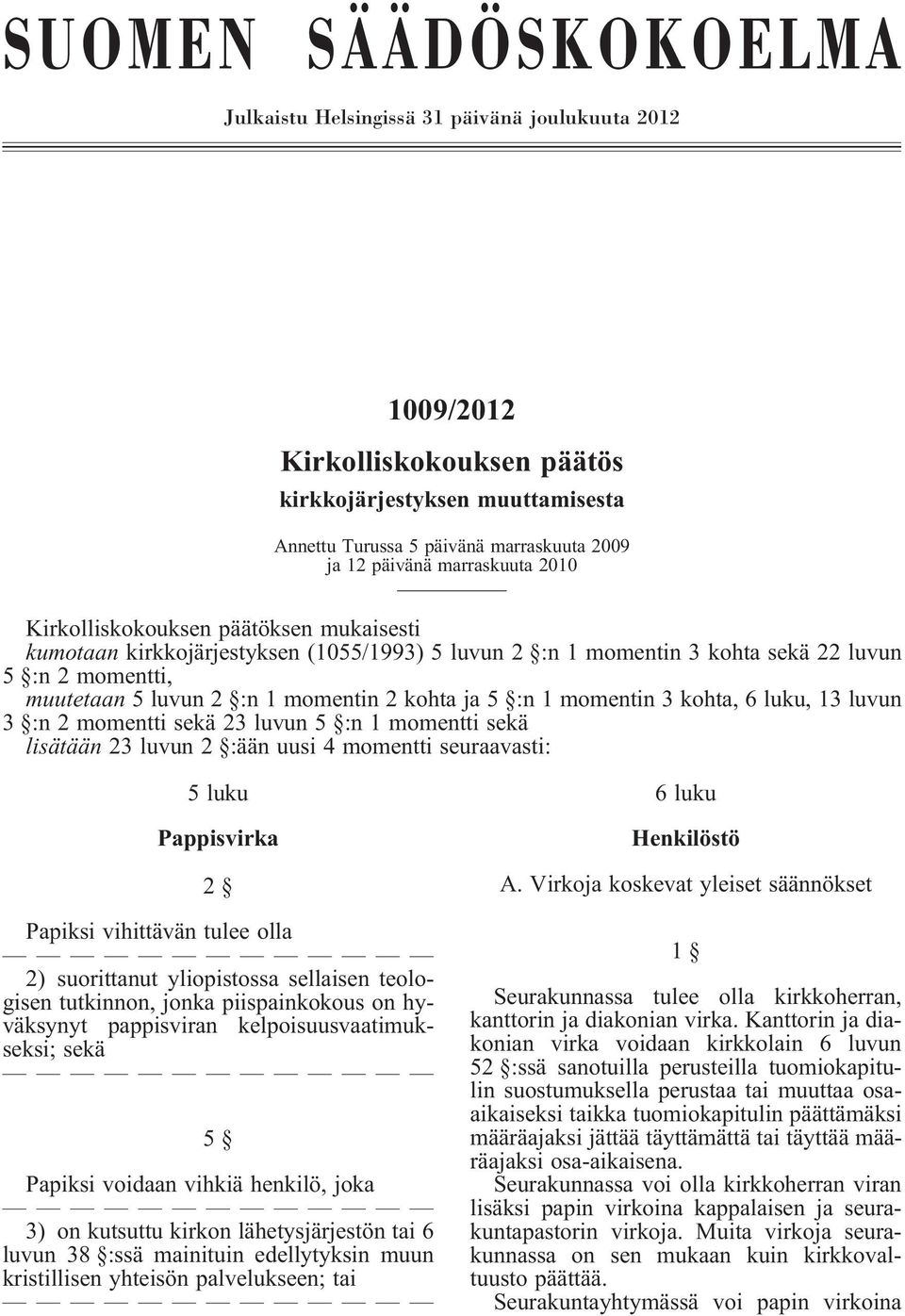 kohta ja 5 :n 1 momentin 3 kohta, 6 luku, 13 luvun 3 :n 2 momentti sekä 23 luvun 5 :n 1 momentti sekä lisätään 23 luvun 2 :ään uusi 4 momentti seuraavasti: 5 luku Pappisvirka 2 Papiksi vihittävän