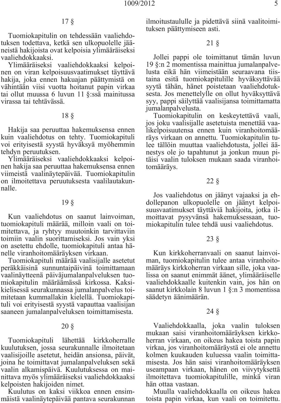 :ssä mainitussa virassa tai tehtävässä. 18 Hakija saa peruuttaa hakemuksensa ennen kuin vaaliehdotus on tehty. Tuomiokapituli voi erityisestä syystä hyväksyä myöhemmin tehdyn peruutuksen.