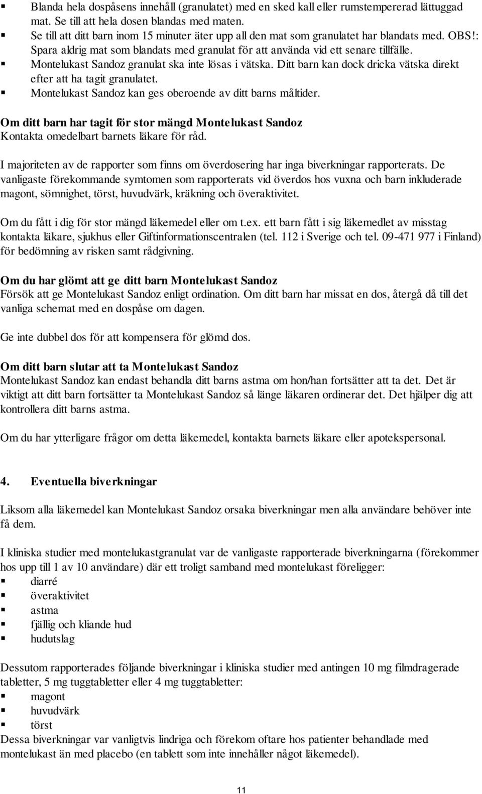 Montelukast Sandoz granulat ska inte lösas i vätska. Ditt barn kan dock dricka vätska direkt efter att ha tagit granulatet. Montelukast Sandoz kan ges oberoende av ditt barns måltider.