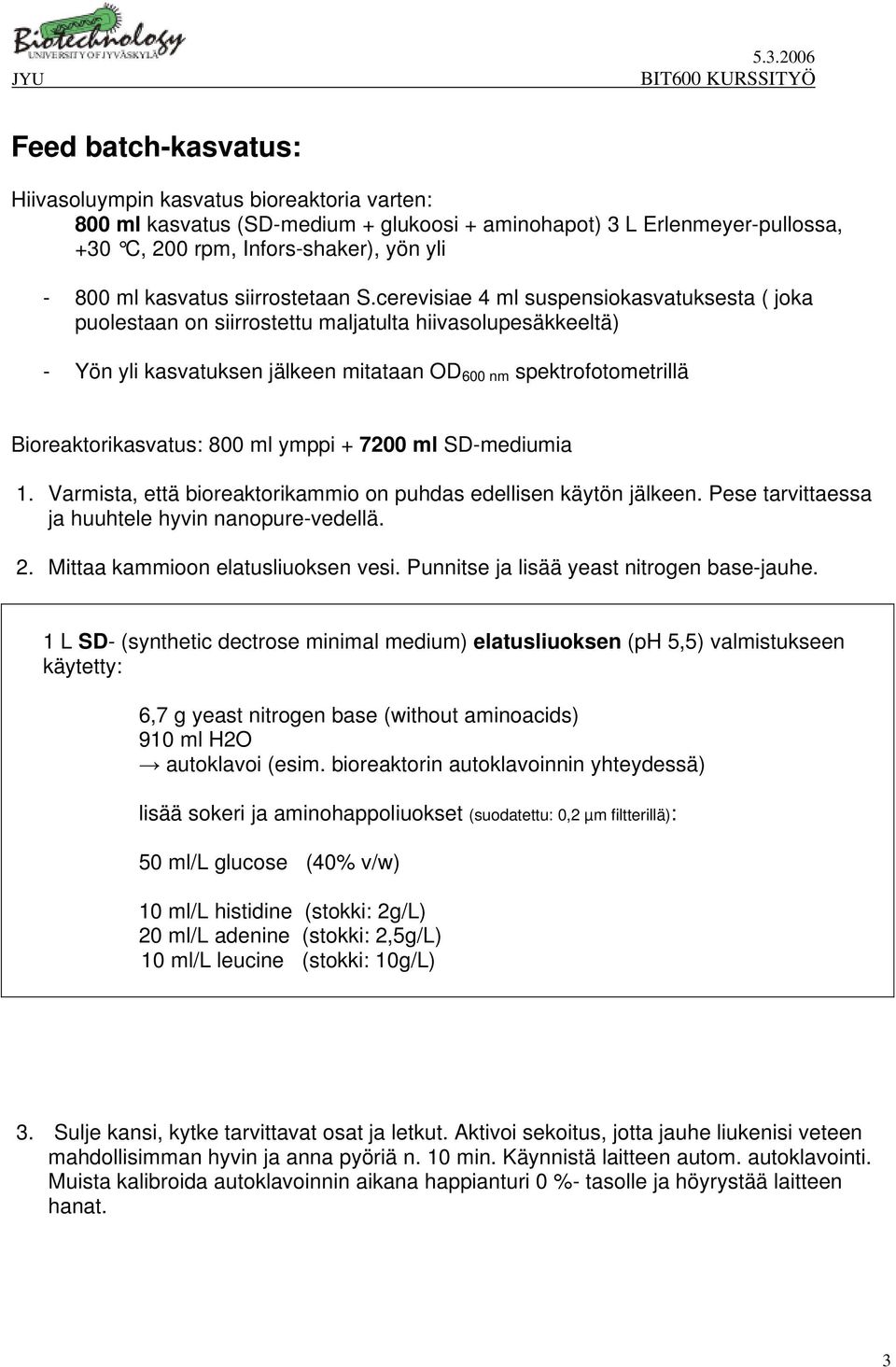 cerevisiae 4 ml suspensiokasvatuksesta ( joka puolestaan on siirrostettu maljatulta hiivasolupesäkkeeltä) - Yön yli kasvatuksen jälkeen mitataan OD 600 nm spektrofotometrillä Bioreaktorikasvatus: 800