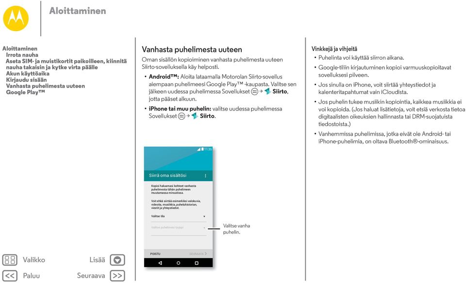 Android : Aloita lataamalla Motorolan Siirto-sovellus aiempaan puhelimeesi Google Play -kaupasta. Valitse sen jälkeen uudessa puhelimessa Sovellukset > Siirto, jotta pääset alkuun.