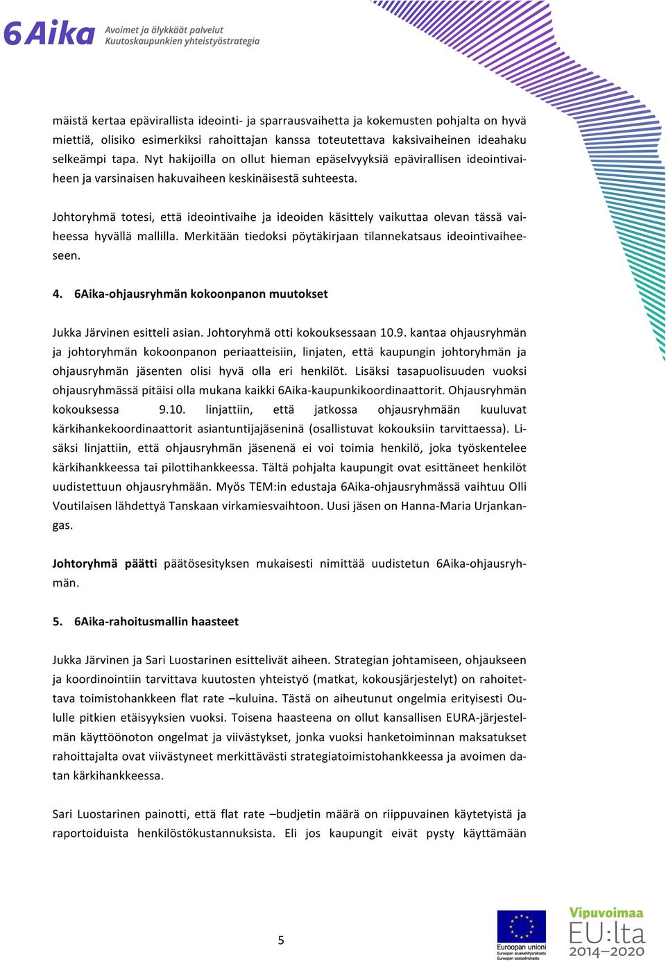 Johtoryhmä totesi, että ideointivaihe ja ideoiden käsittely vaikuttaa olevan tässä vaiheessa hyvällä mallilla. Merkitään tiedoksi pöytäkirjaan tilannekatsaus ideointivaiheeseen. 4.