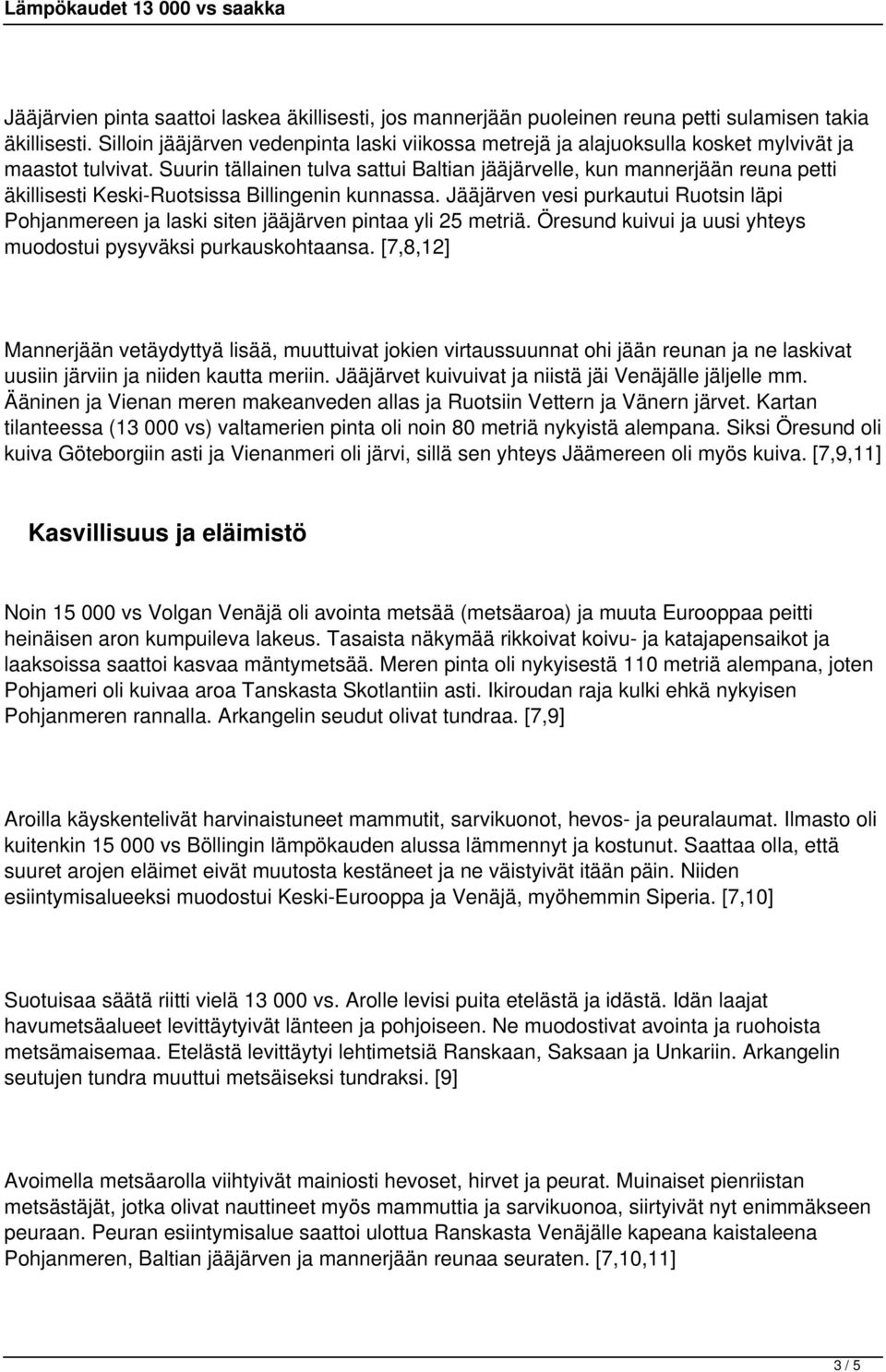 Suurin tällainen tulva sattui Baltian jääjärvelle, kun mannerjään reuna petti äkillisesti Keski-Ruotsissa Billingenin kunnassa.