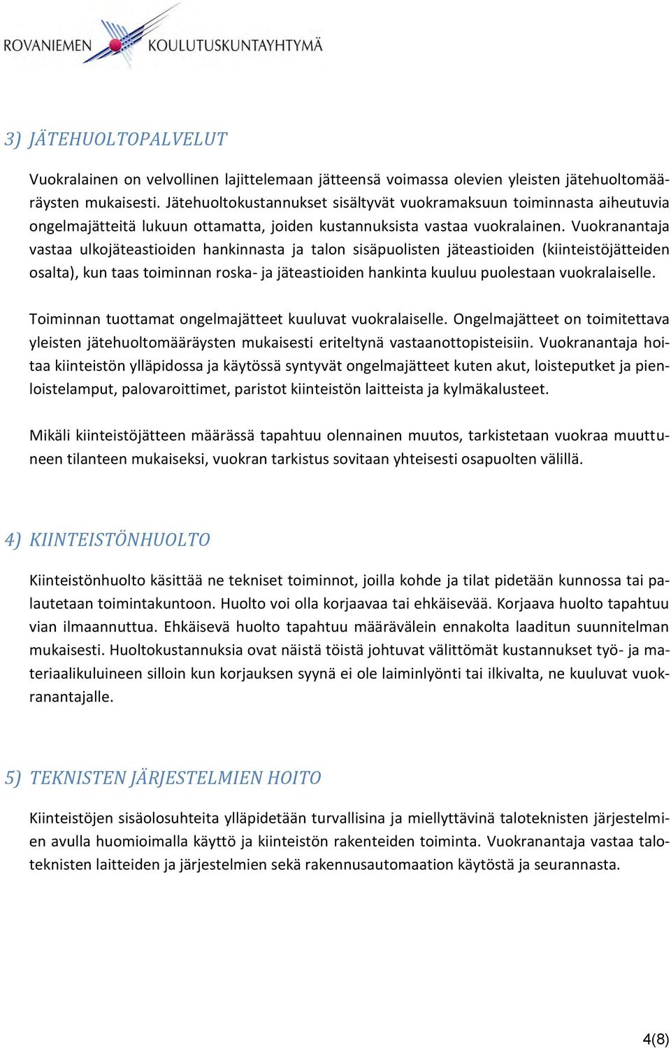 Vuokranantaja vastaa ulkojäteastioiden hankinnasta ja talon sisäpuolisten jäteastioiden (kiinteistöjätteiden osalta), kun taas toiminnan roska- ja jäteastioiden hankinta kuuluu puolestaan