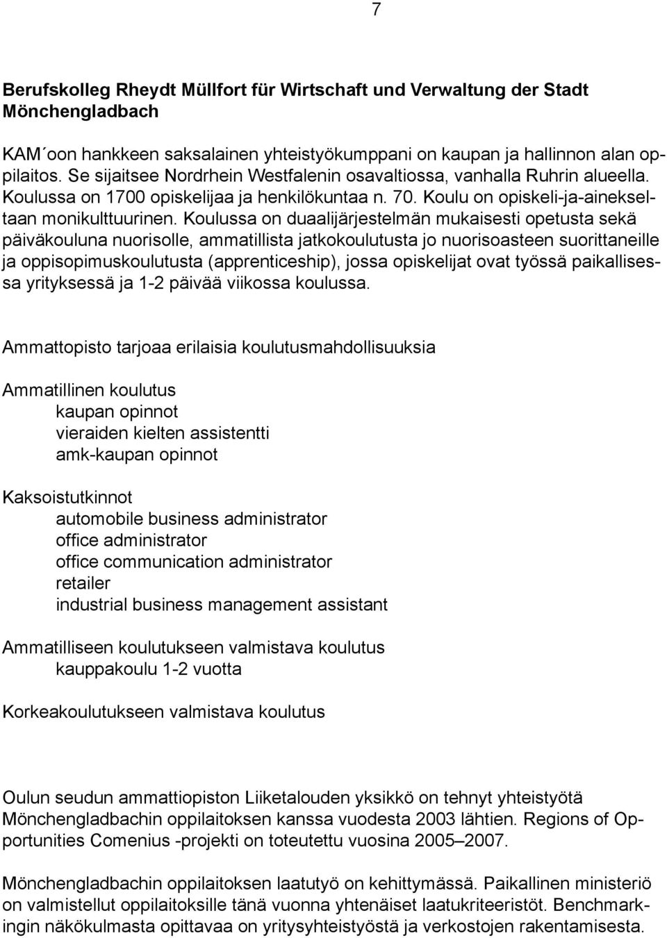 Koulussa on duaalijärjestelmän mukaisesti opetusta sekä päiväkouluna nuorisolle, ammatillista jatkokoulutusta jo nuorisoasteen suorittaneille ja oppisopimuskoulutusta (apprenticeship), jossa