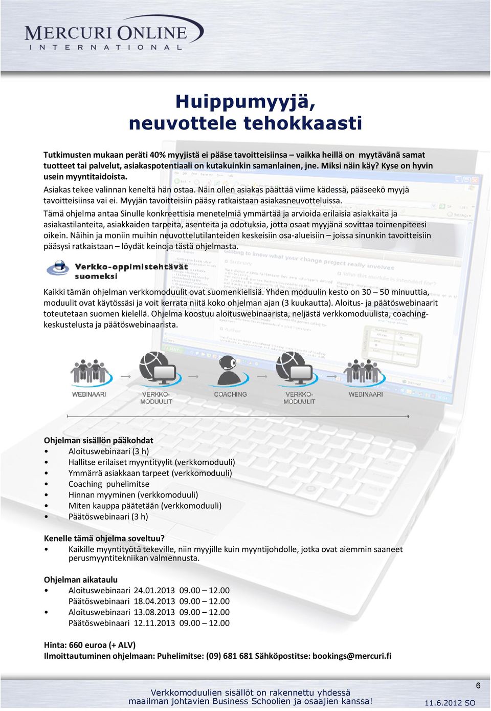 Näin ollen asiakas päättää viime kädessä, pääseekö myyjä tavoitteisiinsa vai ei. Myyjän tavoitteisiin pääsy ratkaistaan asiakasneuvotteluissa.