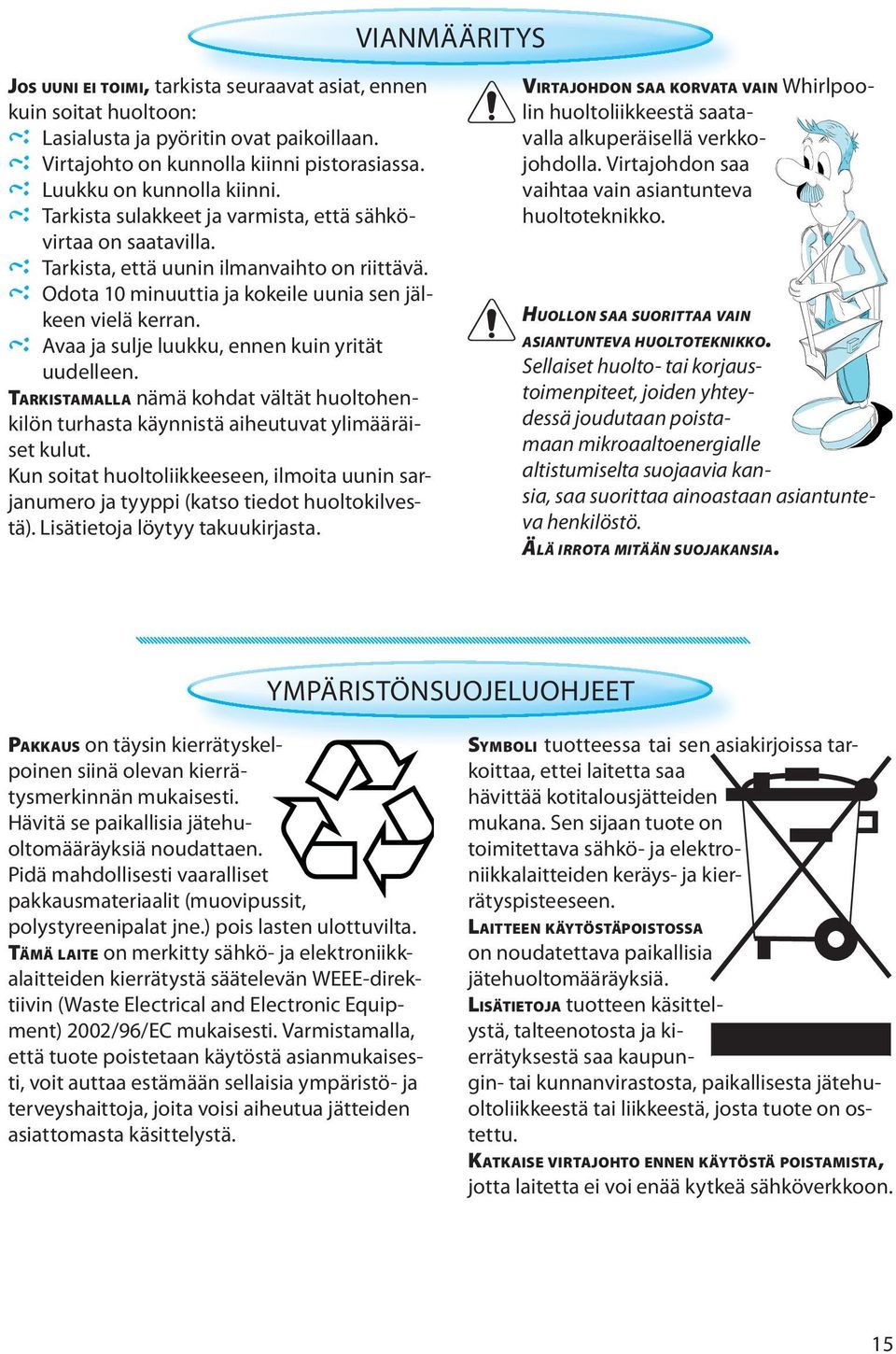 Avaa ja sulje luukku, ennen kuin yrität uudelleen. TARKISTAMALLA nämä kohdat vältät huoltohenkilön turhasta käynnistä aiheutuvat ylimääräiset kulut.