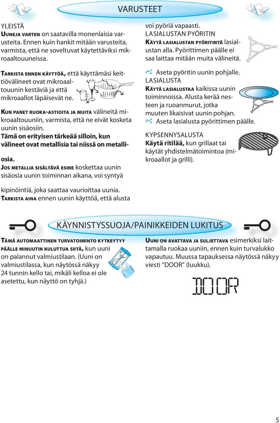 JOS METALLIA SISÄLTÄVÄ ESINE koskettaa uunin sisäosia uunin toiminnan aikana, voi syntyä voi pyöriä vapaasti. LASIALUSTAN PYÖRITIN KÄYTÄ LASIALUSTAN PYÖRITINTÄ lasialustan alla.