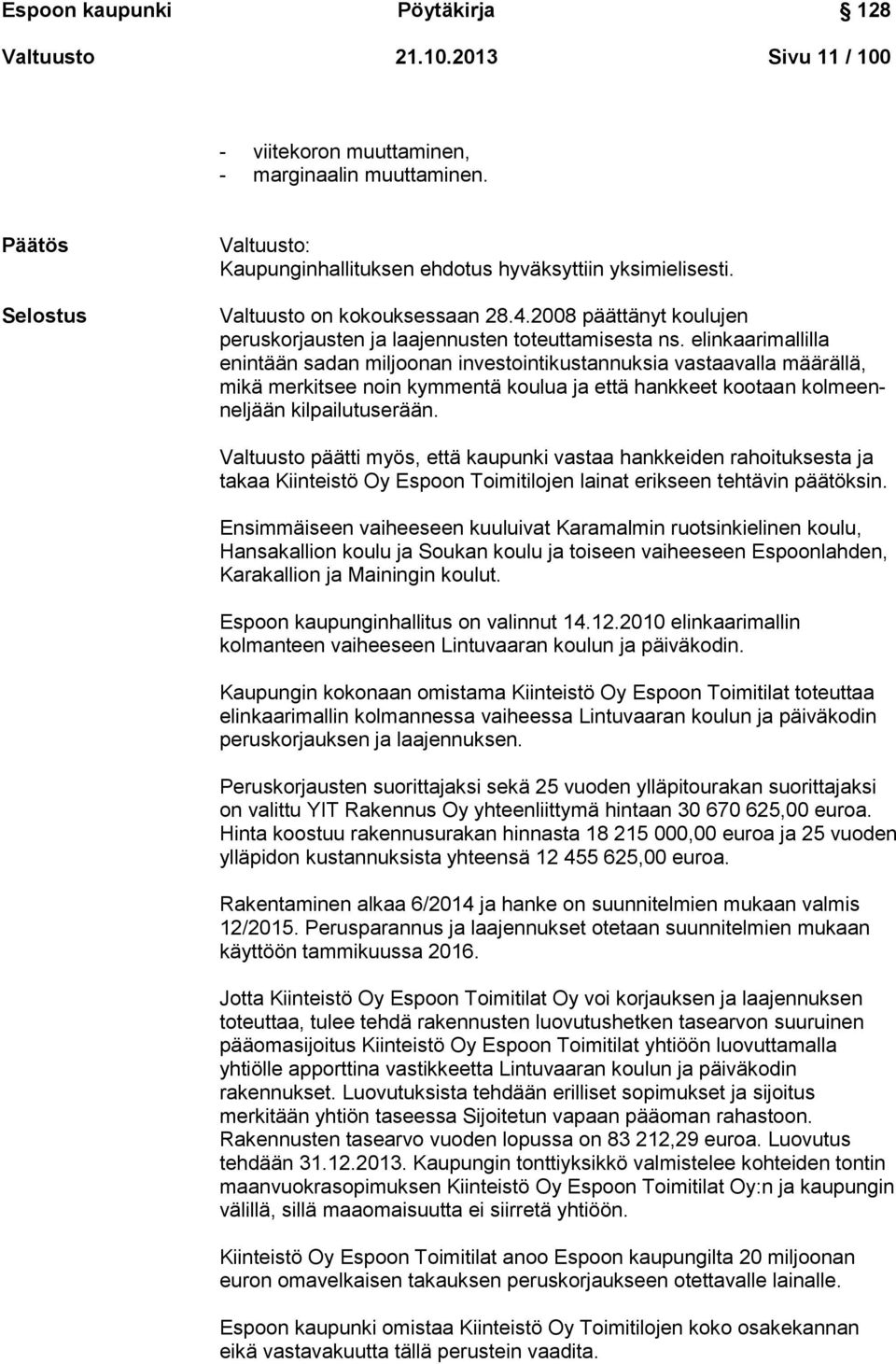 elinkaarimallilla enintään sadan miljoonan investointikustannuksia vastaavalla määrällä, mikä merkitsee noin kymmentä koulua ja että hankkeet kootaan kolmeenneljään kilpailutuserään.