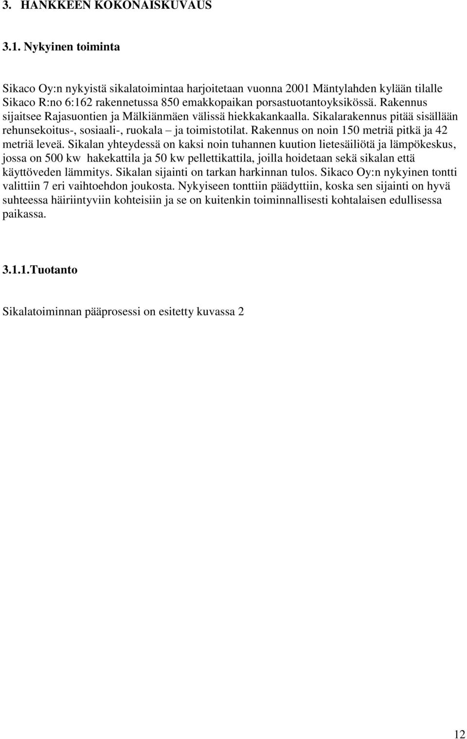 Rakennus sijaitsee Rajasuontien ja Mälkiänmäen välissä hiekkakankaalla. Sikalarakennus pitää sisällään rehunsekoitus-, sosiaali-, ruokala ja toimistotilat.