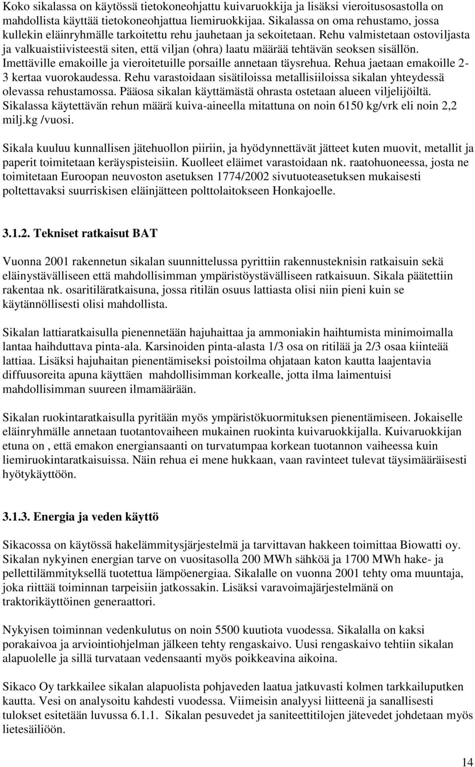 Rehu valmistetaan ostoviljasta ja valkuaistiivisteestä siten, että viljan (ohra) laatu määrää tehtävän seoksen sisällön. Imettäville emakoille ja vieroitetuille porsaille annetaan täysrehua.