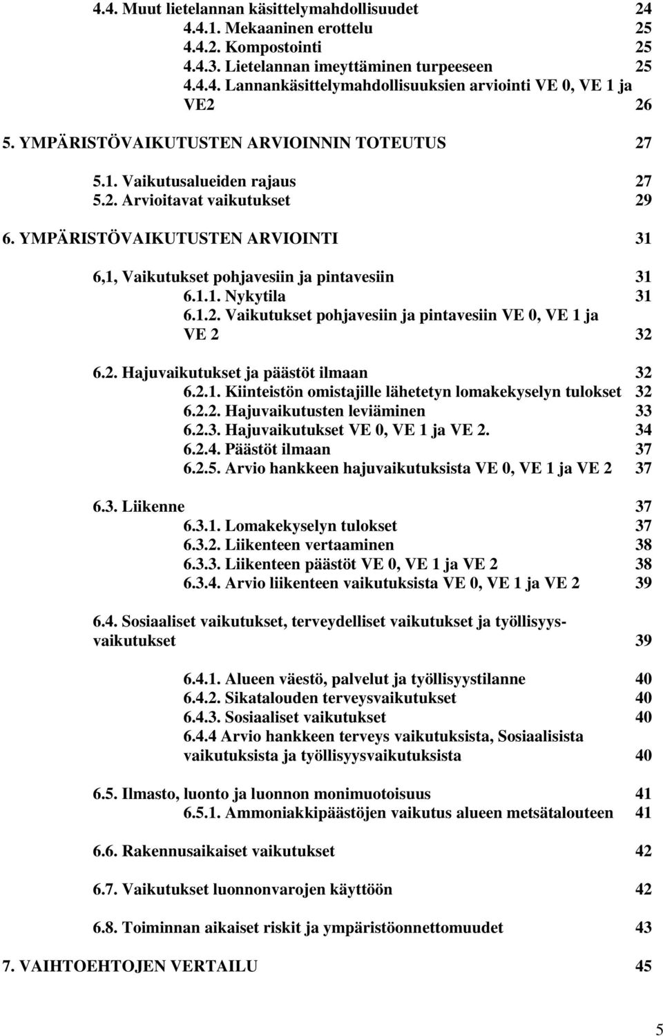 1.2. Vaikutukset pohjavesiin ja pintavesiin VE 0, VE 1 ja VE 2 32 6.2. Hajuvaikutukset ja päästöt ilmaan 32 6.2.1. Kiinteistön omistajille lähetetyn lomakekyselyn tulokset 32 6.2.2. Hajuvaikutusten leviäminen 33 6.