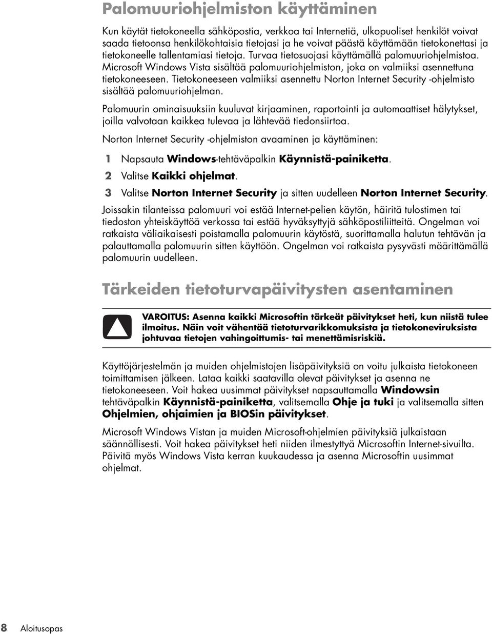 Microsoft Windows Vista sisältää palomuuriohjelmiston, joka on valmiiksi asennettuna tietokoneeseen. Tietokoneeseen valmiiksi asennettu Norton Internet Security -ohjelmisto sisältää palomuuriohjelman.