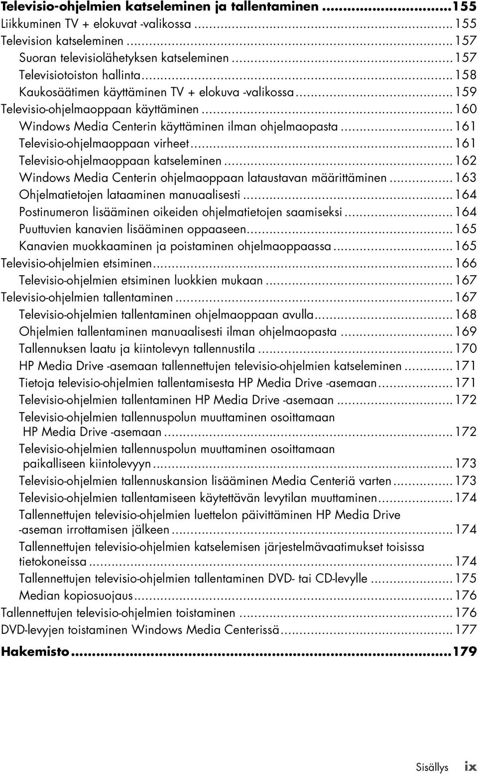 ..161 Televisio-ohjelmaoppaan katseleminen...162 Windows Media Centerin ohjelmaoppaan lataustavan määrittäminen...163 Ohjelmatietojen lataaminen manuaalisesti.