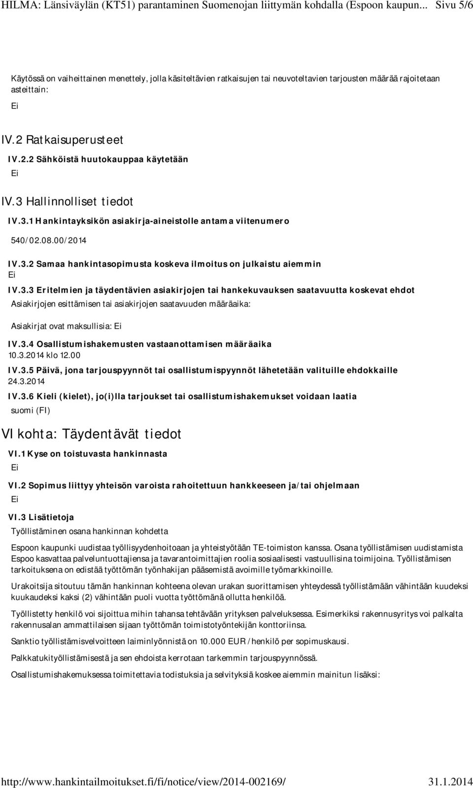 3.4 Osallistumishakemusten vastaanottamisen määräaika 10.3.2014 klo 12.00 IV.3.5 Päivä, jona tarjouspyynnöt tai osallistumispyynnöt lähetetään valituille ehdokkaille 24.3.2014 IV.3.6 Kieli (kielet), jo(i)lla tarjoukset tai osallistumishakemukset voidaan laatia suomi (FI) VI kohta: Täydentävät tiedot VI.