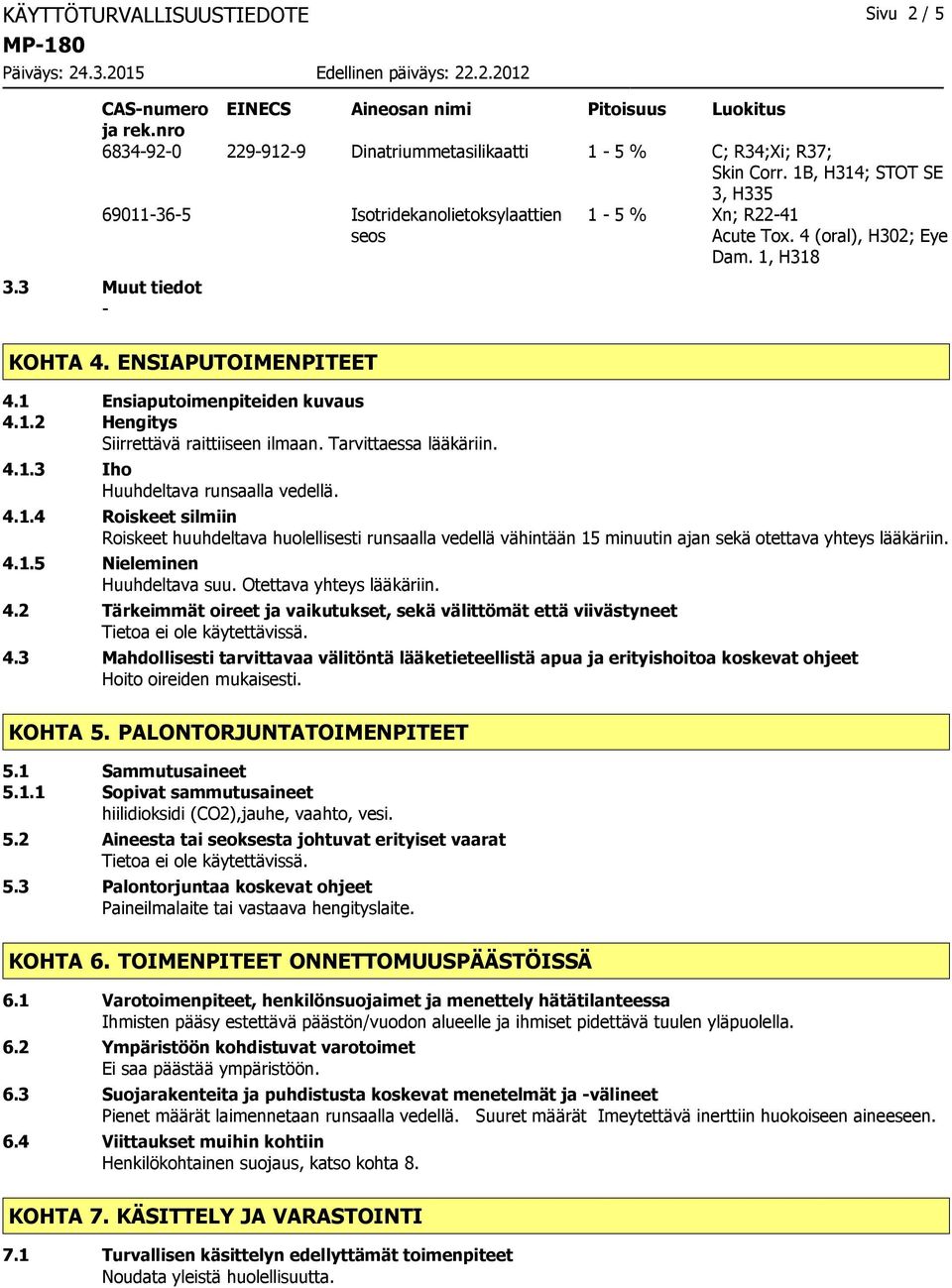 1 Ensiaputoimenpiteiden kuvaus 4.1.2 Hengitys Siirrettävä raittiiseen ilmaan. Tarvittaessa lääkäriin. 4.1.3 Iho Huuhdeltava runsaalla vedellä. 4.1.4 Roiskeet silmiin Roiskeet huuhdeltava huolellisesti runsaalla vedellä vähintään 15 minuutin ajan sekä otettava yhteys lääkäriin.