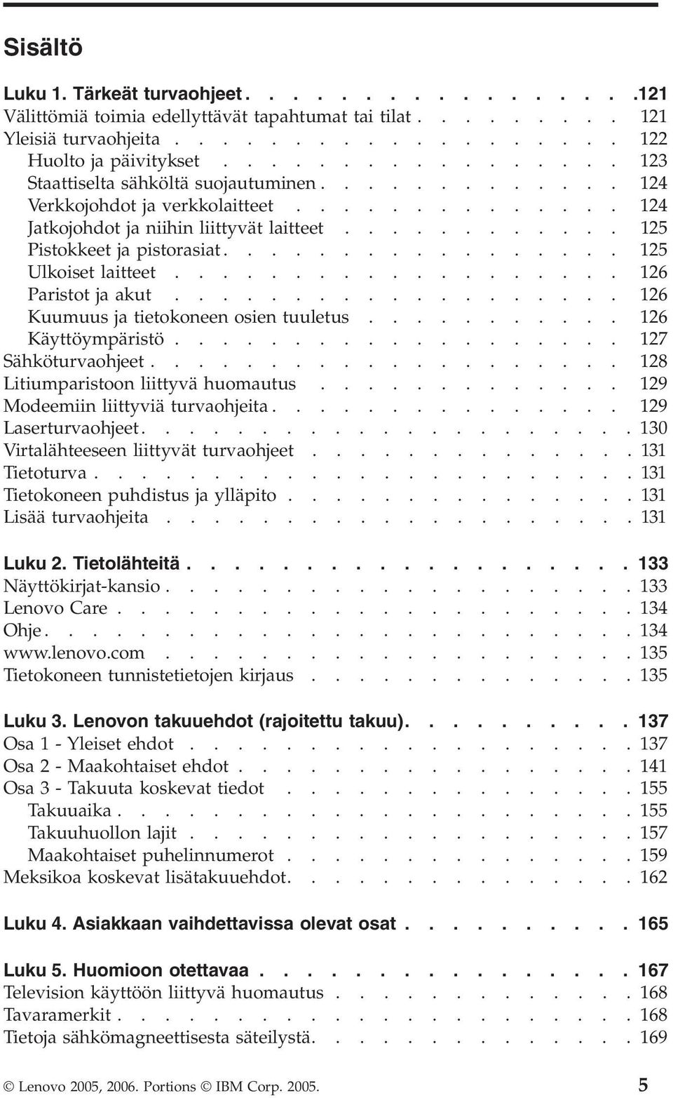 ................ 125 Ulkoiset laitteet................... 126 Paristot ja akut................... 126 Kuumuus ja tietokoneen osien tuuletus........... 126 Käyttöympäristö................... 127 Sähköturvaohjeet.