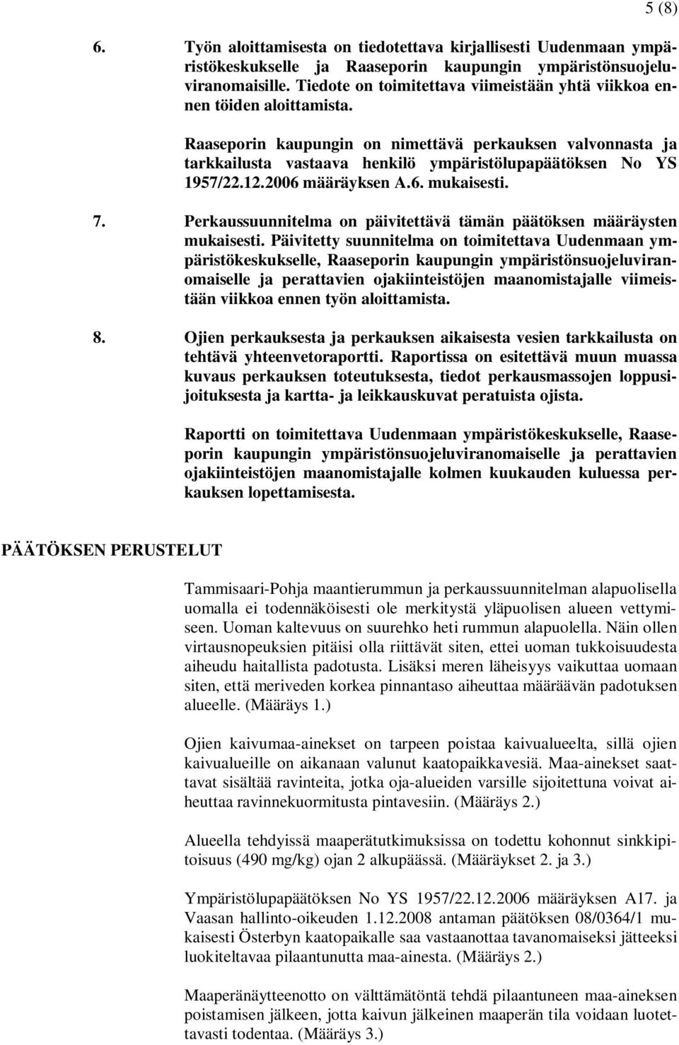 Raaseporin kaupungin on nimettävä perkauksen valvonnasta ja tarkkailusta vastaava henkilö ympäristölupapäätöksen No YS 1957/22.12.2006 määräyksen A.6. mukaisesti. 7.