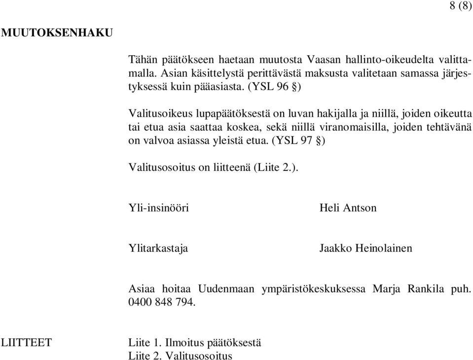 (YSL 96 ) Valitusoikeus lupapäätöksestä on luvan hakijalla ja niillä, joiden oikeutta tai etua asia saattaa koskea, sekä niillä viranomaisilla, joiden