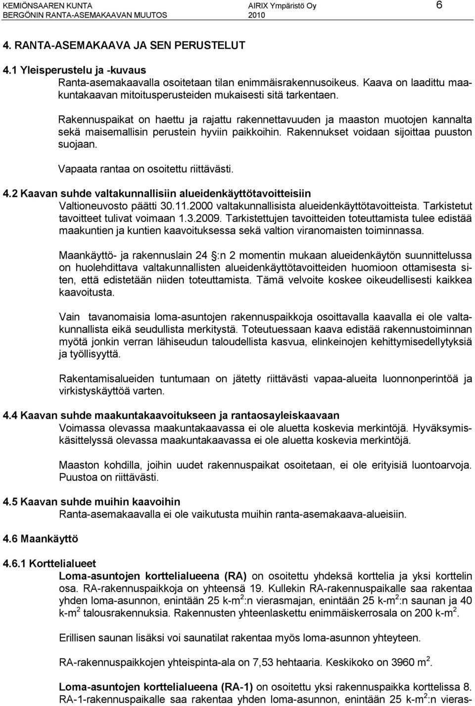 Rakennuspaikat on haettu ja rajattu rakennettavuuden ja maaston muotojen kannalta sekä maisemallisin perustein hyviin paikkoihin. Rakennukset voidaan sijoittaa puuston suojaan.